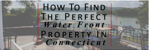How To Find The Perfect Water Front Property In Connecticut - Deb Laemmerhirt1